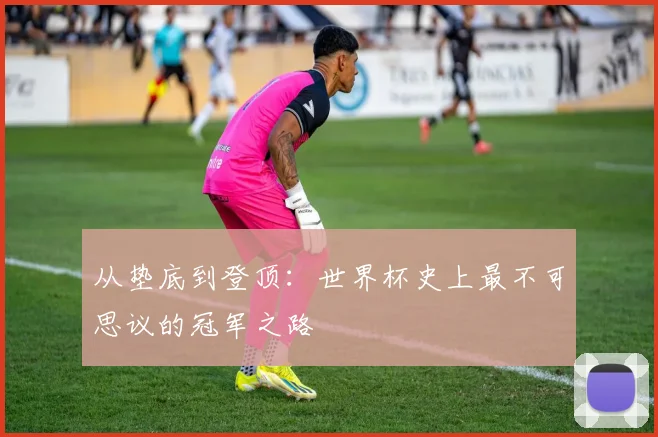 从垫底到登顶：世界杯史上最不可思议的冠军之路