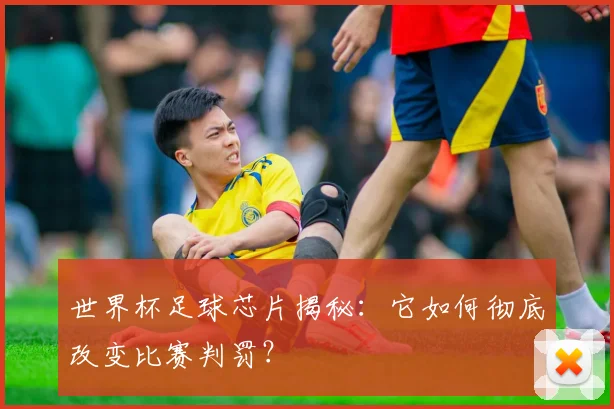 世界杯足球芯片揭秘：它如何彻底改变比赛判罚？
