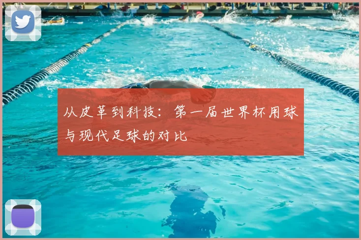从皮革到科技：第一届世界杯用球与现代足球的对比