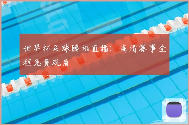 世界杯足球腾讯直播：高清赛事全程免费观看