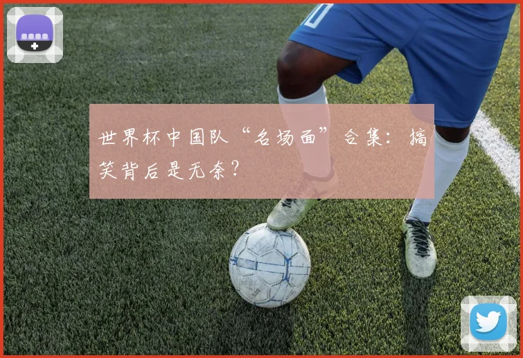 世界杯中国队“名场面”合集：搞笑背后是无奈？