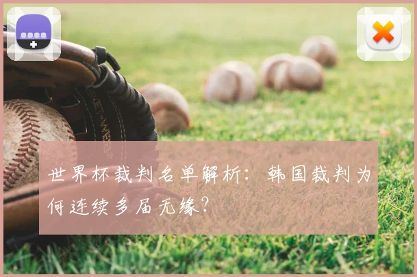 世界杯裁判名单解析：韩国裁判为何连续多届无缘？