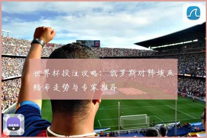 世界杯投注攻略：俄罗斯对阵埃及赔率走势与专家推荐