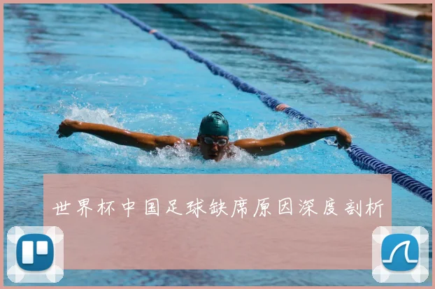 世界杯中国足球缺席原因深度剖析