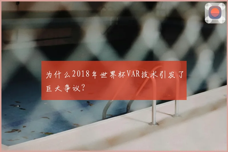 为什么2018年世界杯VAR技术引发了巨大争议？