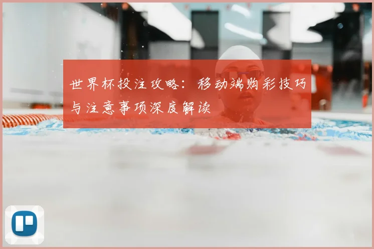 世界杯投注攻略：移动端购彩技巧与注意事项深度解读