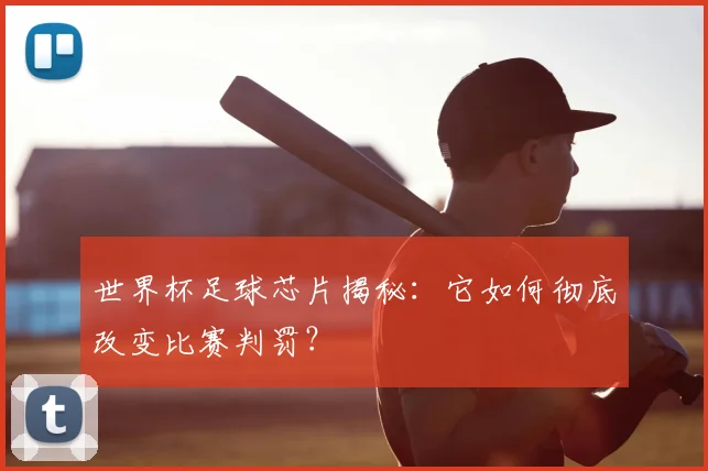 世界杯足球芯片揭秘：它如何彻底改变比赛判罚？