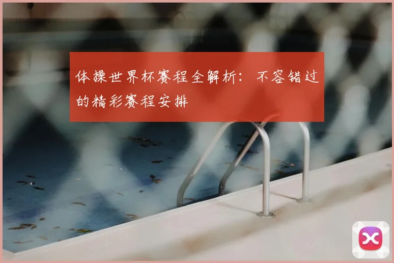 体操世界杯赛程全解析：不容错过的精彩赛程安排