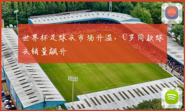 世界杯足球衣市场升温，C罗同款球衣销量飙升