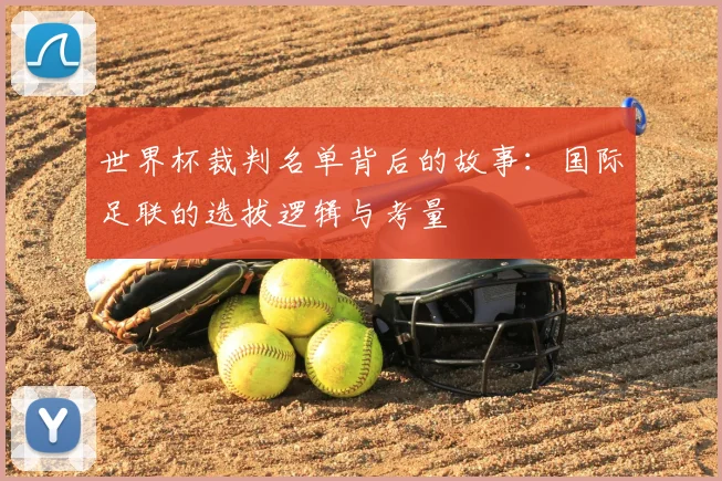 世界杯裁判名单背后的故事：国际足联的选拔逻辑与考量