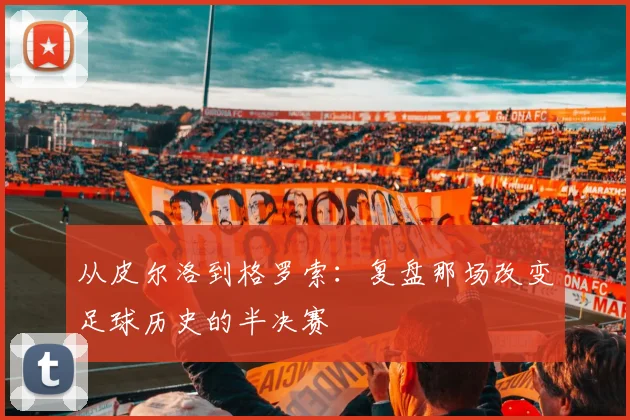 从皮尔洛到格罗索：复盘那场改变足球历史的半决赛
