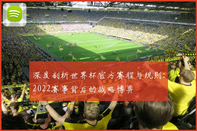 深度剖析世界杯官方赛程与规则：2022赛事背后的战略博弈