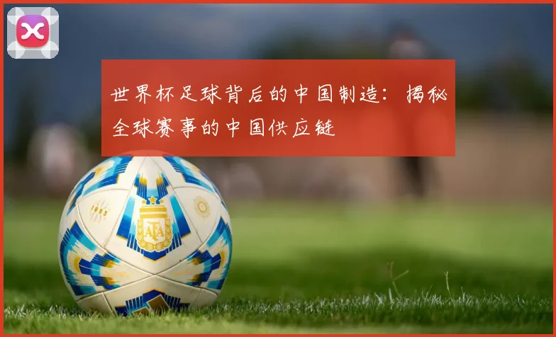 世界杯足球背后的中国制造：揭秘全球赛事的中国供应链