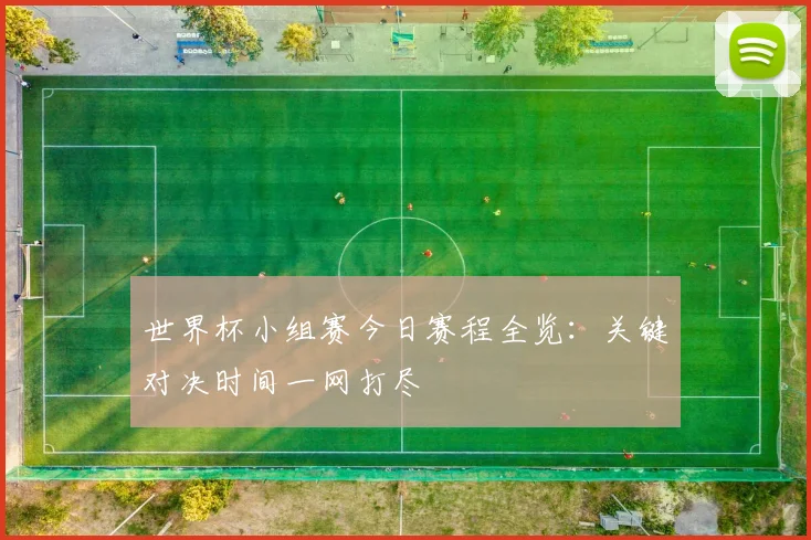世界杯小组赛今日赛程全览：关键对决时间一网打尽