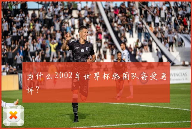 为什么2002年世界杯韩国队备受恶评？