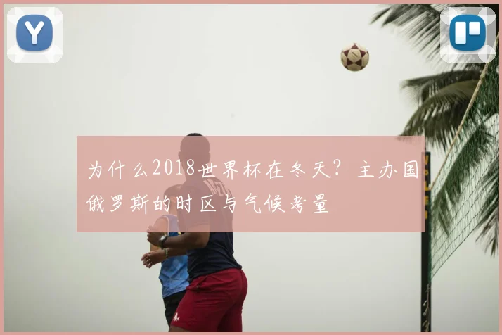 为什么2018世界杯在冬天？主办国俄罗斯的时区与气候考量