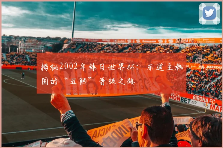 揭秘2002年韩日世界杯：东道主韩国的“丑陋”晋级之路
