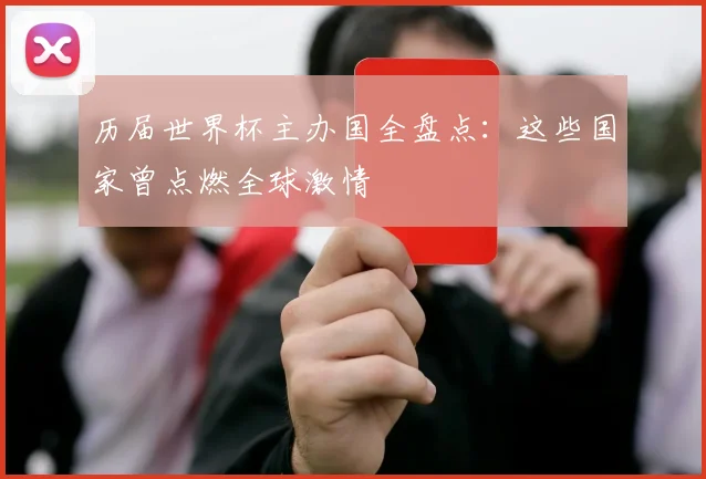 历届世界杯主办国全盘点：这些国家曾点燃全球激情