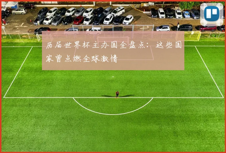 历届世界杯主办国全盘点：这些国家曾点燃全球激情