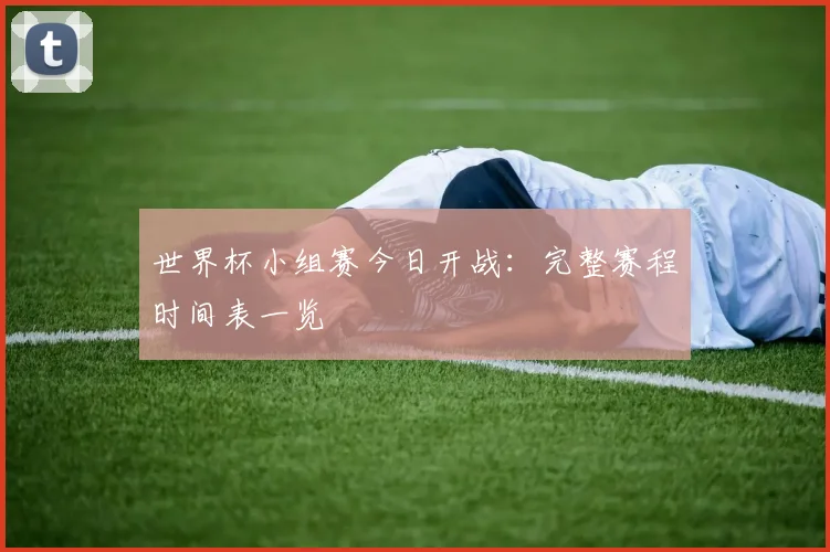 世界杯小组赛今日开战：完整赛程时间表一览