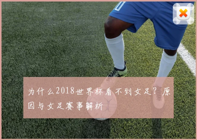 为什么2018世界杯看不到女足？原因与女足赛事解析