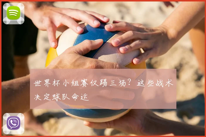 世界杯小组赛仅踢三场？这些战术决定球队命运