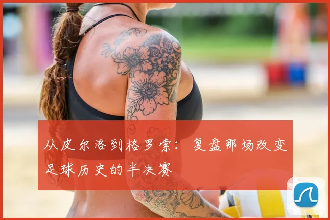 从皮尔洛到格罗索：复盘那场改变足球历史的半决赛