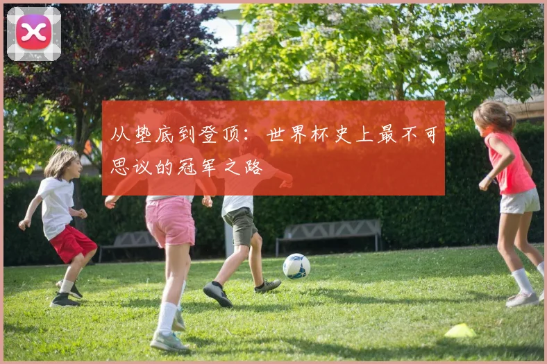 从垫底到登顶：世界杯史上最不可思议的冠军之路