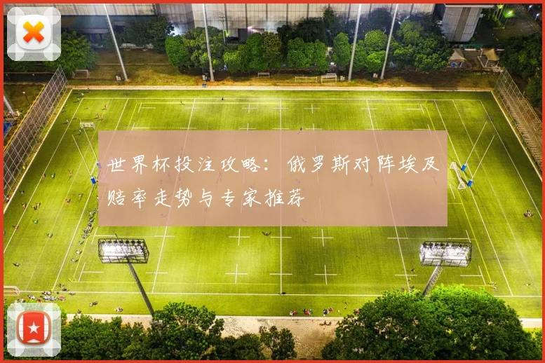 世界杯投注攻略：俄罗斯对阵埃及赔率走势与专家推荐