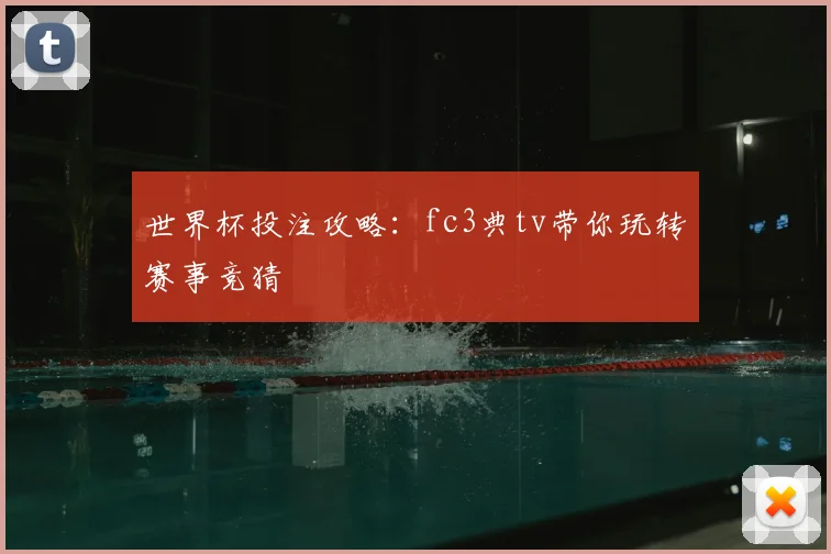 世界杯投注攻略：fc3典tv带你玩转赛事竞猜