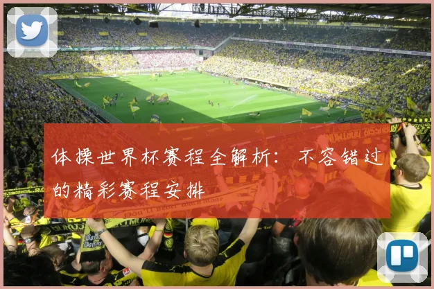 体操世界杯赛程全解析：不容错过的精彩赛程安排